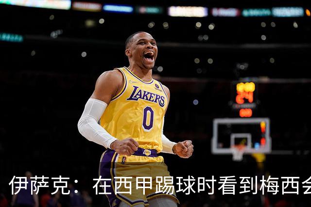 伊萨克：在西甲踢球时看到梅西会被震撼到 合作过最好的球员是D席