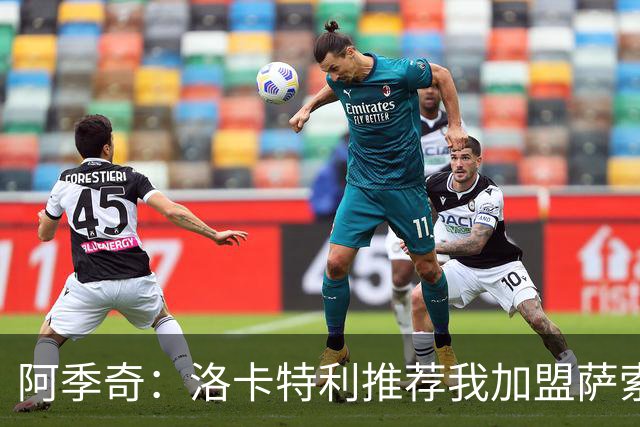 阿季奇：洛卡特利推荐我加盟萨索洛 梅西让我从小爱上了足球